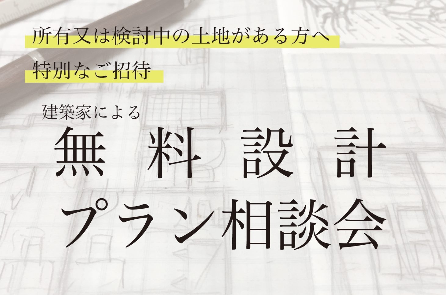 土地がある方へ特別なご招待。建築家による無料設計プラン相談会【完全予約制】